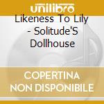 Likeness To Lily - Solitude'S Dollhouse cd musicale di Likeness To Lily