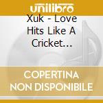 Xuk - Love Hits Like A Cricket Bat-Out-Of-Hell cd