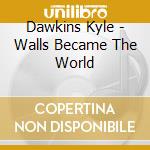 Dawkins Kyle - Walls Became The World cd