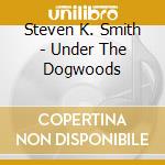 Steven K. Smith - Under The Dogwoods cd