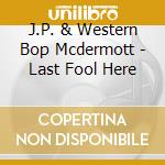 J.P. & Western Bop Mcdermott - Last Fool Here cd musicale di J.P. & Western Bop Mcdermott