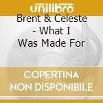 Brent & Celeste - What I Was Made For cd