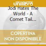 Jodi Hates The World - A Comet Tail Life.. cd
