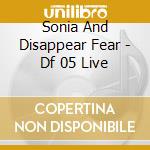 Sonia And Disappear Fear - Df 05 Live cd