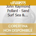 John Raymond Pollard - Sand Surf Sea & Sky cd musicale di John Raymond Pollard
