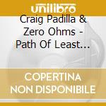 Craig Padilla & Zero Ohms - Path Of Least Resistance cd musicale di Craig Padilla & Zero Ohms