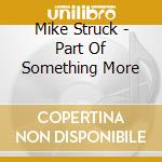 Mike Struck - Part Of Something More cd musicale di Mike Struck