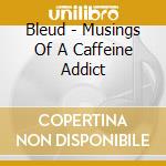 Bleud - Musings Of A Caffeine Addict cd musicale di Bleud