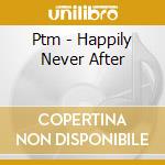 Ptm - Happily Never After cd