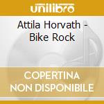 Attila Horvath - Bike Rock cd musicale di Attila Horvath