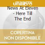 News At Eleven - Here Till The End cd