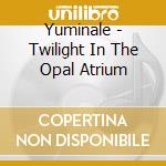 Yuminale - Twilight In The Opal Atrium cd