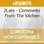 2Late - Comments From The Kitchen
