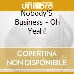 Nobody'S Business - Oh Yeah! cd