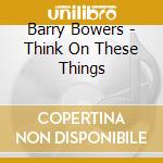 Barry Bowers - Think On These Things cd