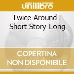 Twice Around - Short Story Long cd