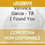 Veronica Garcia - Till I Found You cd musicale di Veronica Garcia