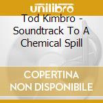 Tod Kimbro - Soundtrack To A Chemical Spill cd