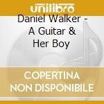 Daniel Walker - A Guitar & Her Boy cd