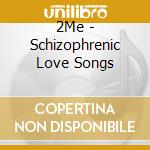 2Me - Schizophrenic Love Songs cd musicale di 2Me