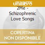 2Me - Schizophrenic Love Songs cd