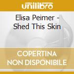 Elisa Peimer - Shed This Skin cd musicale di Elisa Peimer