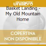 Basket Landing - My Old Mountain Home cd musicale di Basket Landing