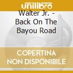 Walter Jr. - Back On The Bayou Road cd