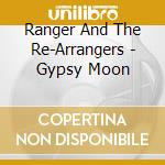 Ranger And The Re-Arrangers - Gypsy Moon cd musicale di Ranger And The Re