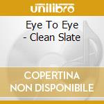 Eye To Eye - Clean Slate cd
