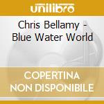 Chris Bellamy - Blue Water World cd musicale di Chris Bellamy