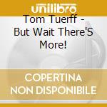 Tom Tuerff - But Wait There'S More! cd
