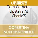 Tom Corbett - Upstairs At Charlie'S cd