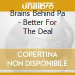 Brains Behind Pa - Better For The Deal cd musicale di Brains Behind Pa