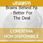 Brains Behind Pa - Better For The Deal cd