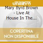 Mary Byrd Brown - Live At House In The Woods cd musicale di Mary Byrd Brown