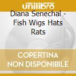Diana Senechal - Fish Wigs Hats Rats cd