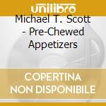 Michael T. Scott - Pre-Chewed Appetizers cd