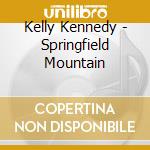 Kelly Kennedy - Springfield Mountain cd musicale di Kelly Kennedy