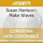 Susan Harrison - Make Waves cd musicale di Susan Harrison