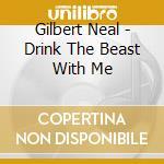 Gilbert Neal - Drink The Beast With Me