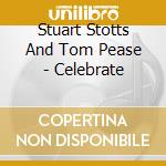Stuart Stotts And Tom Pease - Celebrate cd musicale di Stuart Stotts And Tom Pease