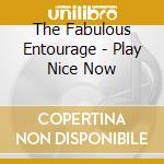 The Fabulous Entourage - Play Nice Now cd musicale di The Fabulous Entourage