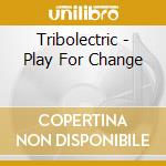 Tribolectric - Play For Change cd