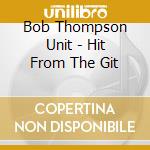 Bob Thompson Unit - Hit From The Git cd