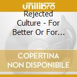 Rejected Culture - For Better Or For Worse cd
