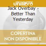 Jack Overbay - Better Than Yesterday cd