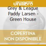 Grey & League Paddy Larsen - Green House