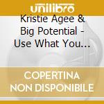 Kristie Agee & Big Potential - Use What You Got cd