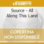 Source - All Along This Land cd musicale di Source
